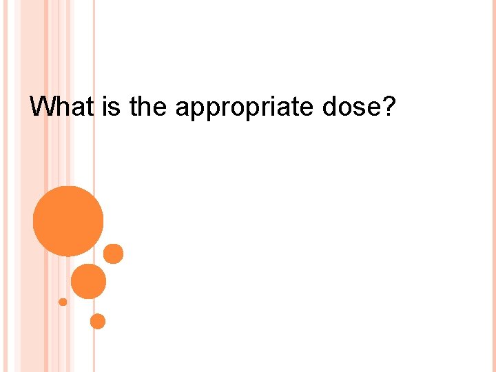 What is the appropriate dose? 