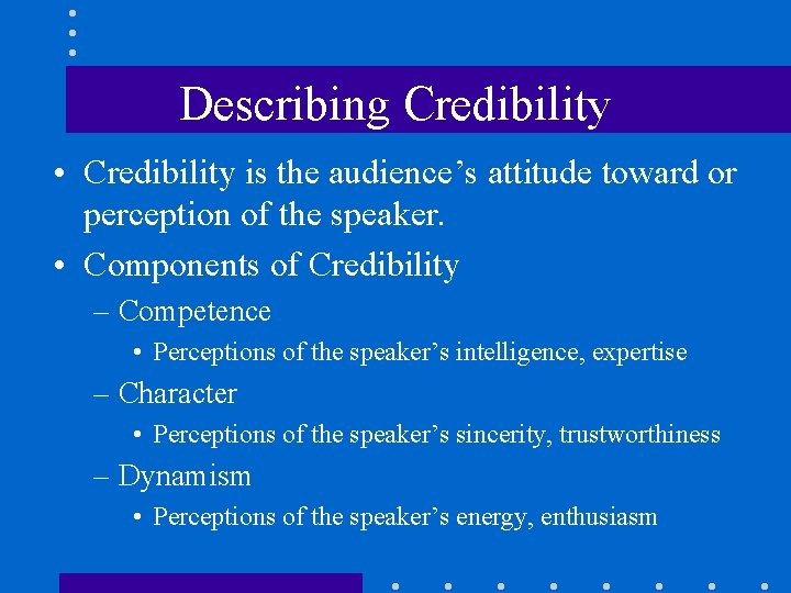 Describing Credibility • Credibility is the audience’s attitude toward or perception of the speaker.