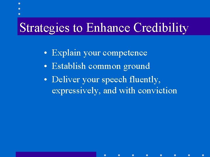 Strategies to Enhance Credibility • Explain your competence • Establish common ground • Deliver