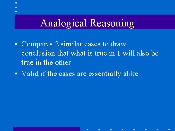 Analogical Reasoning • Compares 2 similar cases to draw conclusion that what is true