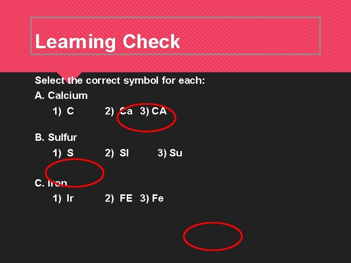 Learning Check Select the correct symbol for each: A. Calcium 1) C 2) Ca