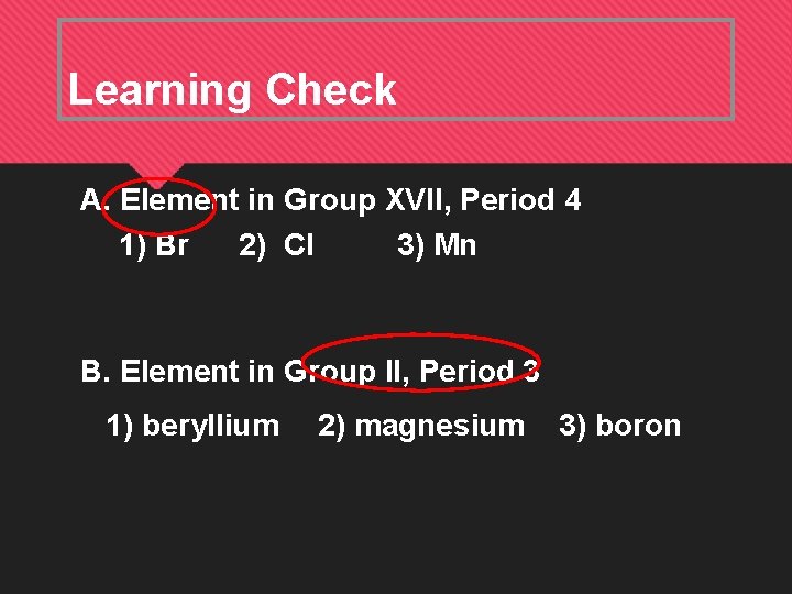 Learning Check A. Element in Group XVII, Period 4 1) Br 2) Cl 3)