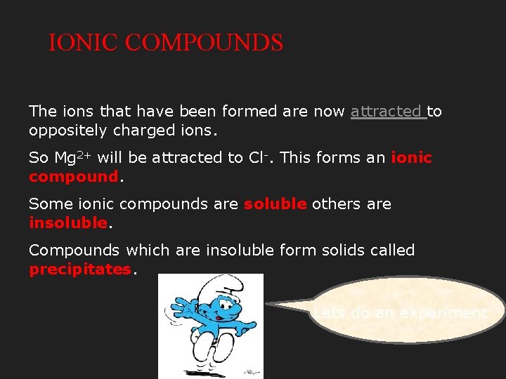 IONIC COMPOUNDS The ions that have been formed are now attracted to oppositely charged