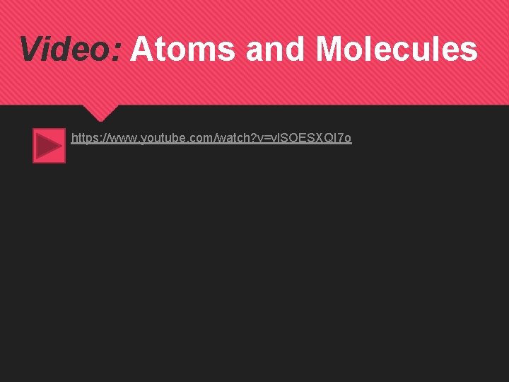 Video: Atoms and Molecules https: //www. youtube. com/watch? v=vl. SOESXQI 7 o 