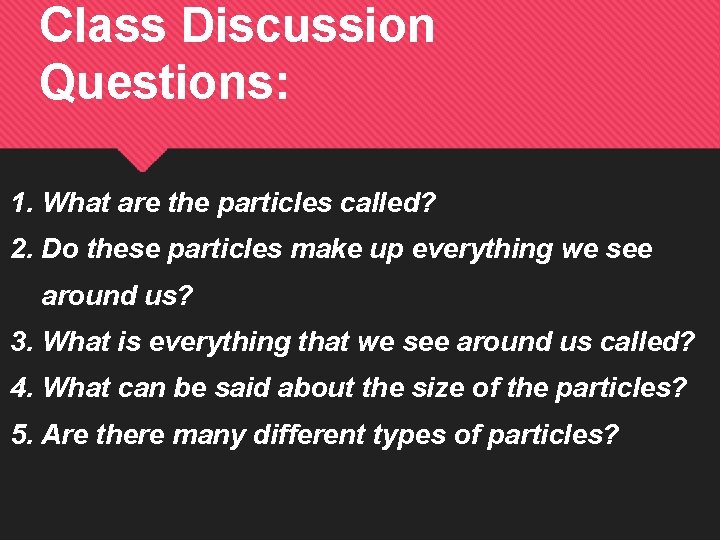 Class Discussion Questions: 1. What are the particles called? 2. Do these particles make