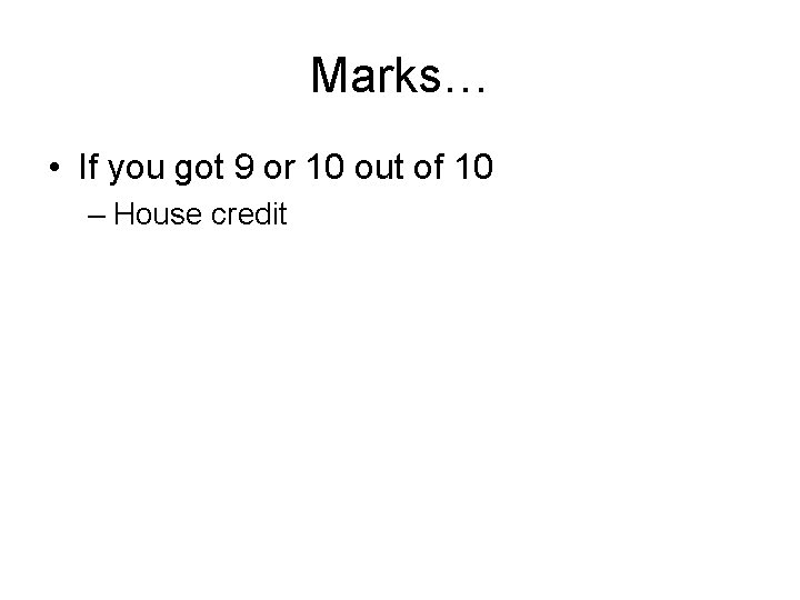 Marks… • If you got 9 or 10 out of 10 – House credit Marks… • If you got 9 or 10 out of 10 – House credit