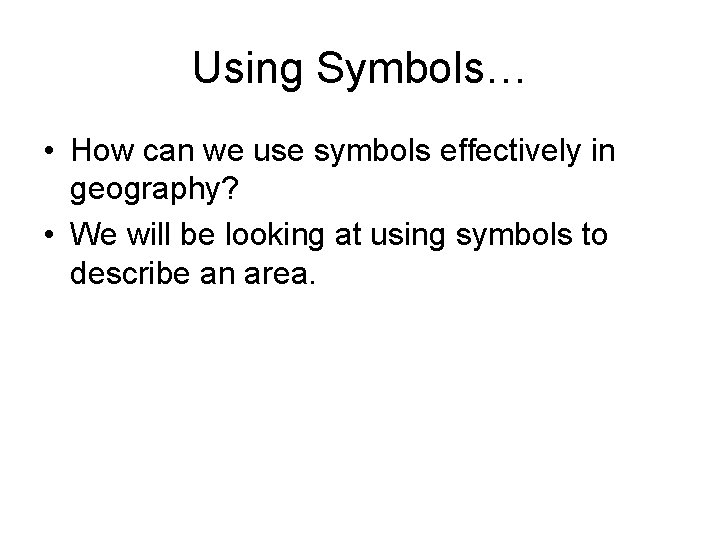 Using Symbols… • How can we use symbols effectively in geography? • We will