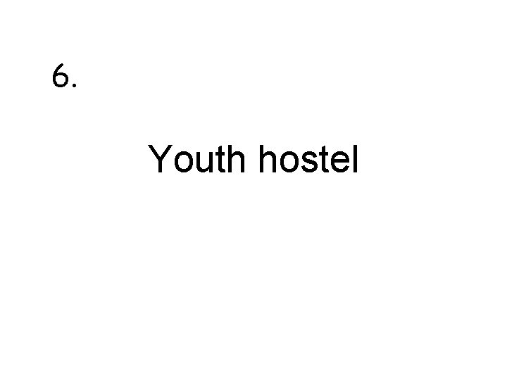 6. Youth hostel 6. Youth hostel