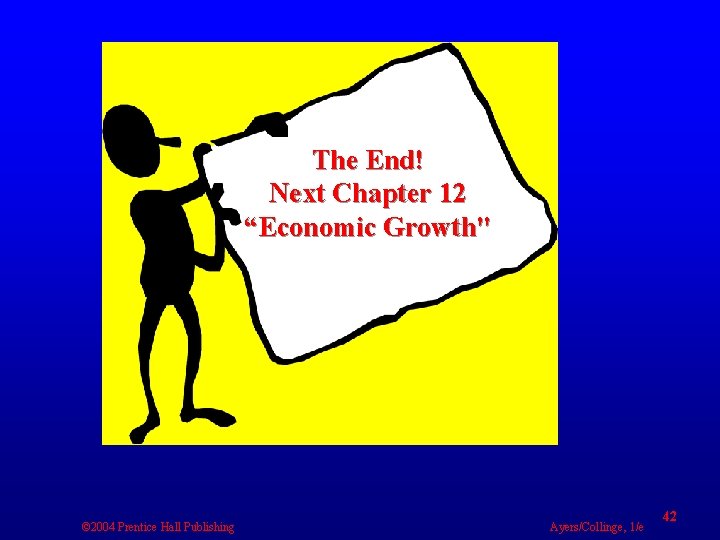 The End! Next Chapter 12 “Economic Growth" © 2004 Prentice Hall Publishing Ayers/Collinge, 1/e