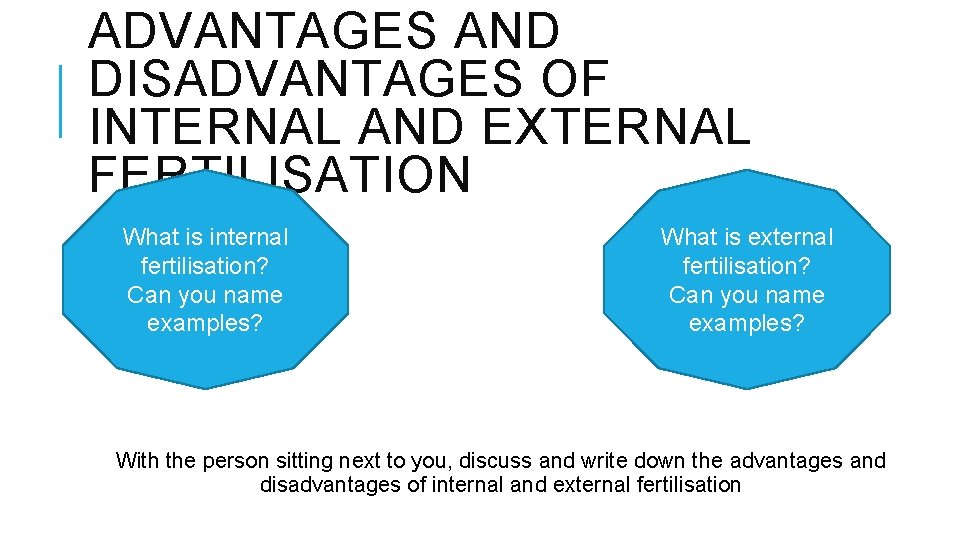 ADVANTAGES AND DISADVANTAGES OF INTERNAL AND EXTERNAL FERTILISATION What is internal fertilisation? Can you ADVANTAGES AND DISADVANTAGES OF INTERNAL AND EXTERNAL FERTILISATION What is internal fertilisation? Can you