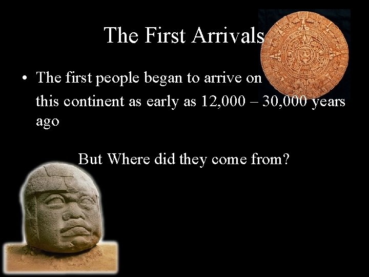 The First Arrivals • The first people began to arrive on this continent as