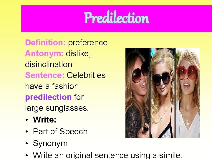 Predilection Definition: preference Antonym: dislike; disinclination Sentence: Celebrities have a fashion predilection for large
