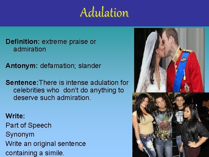 Adulation Definition: extreme praise or admiration Antonym: defamation; slander Sentence: There is intense adulation