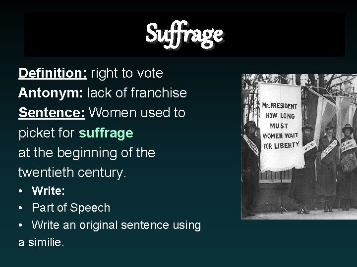 Suffrage Definition: right to vote Antonym: lack of franchise Sentence: Women used to picket