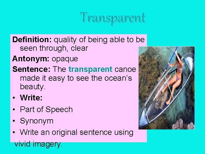 Transparent Definition: quality of being able to be seen through, clear Antonym: opaque Sentence: