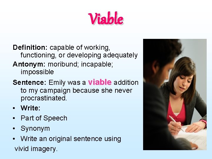 Viable Definition: capable of working, functioning, or developing adequately Antonym: moribund; incapable; impossible Sentence: