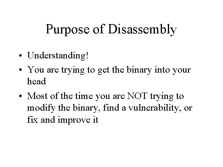 Purpose of Disassembly • Understanding! • You are trying to get the binary into