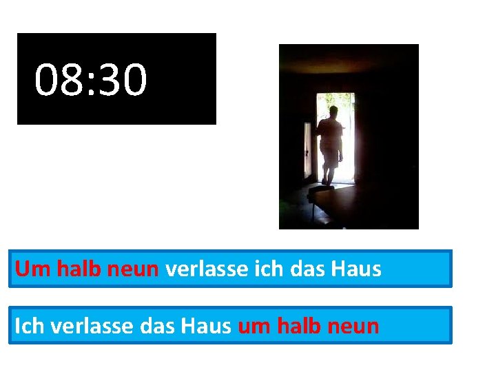 08: 30 Um halb neun verlasse ich das Haus Ich verlasse das Haus um