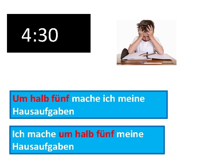 4: 30 Um halb fünf mache ich meine Hausaufgaben Ich mache um halb fünf