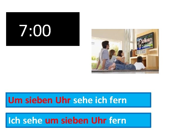 7: 00 Um sieben Uhr sehe ich fern Ich sehe um sieben Uhr fern