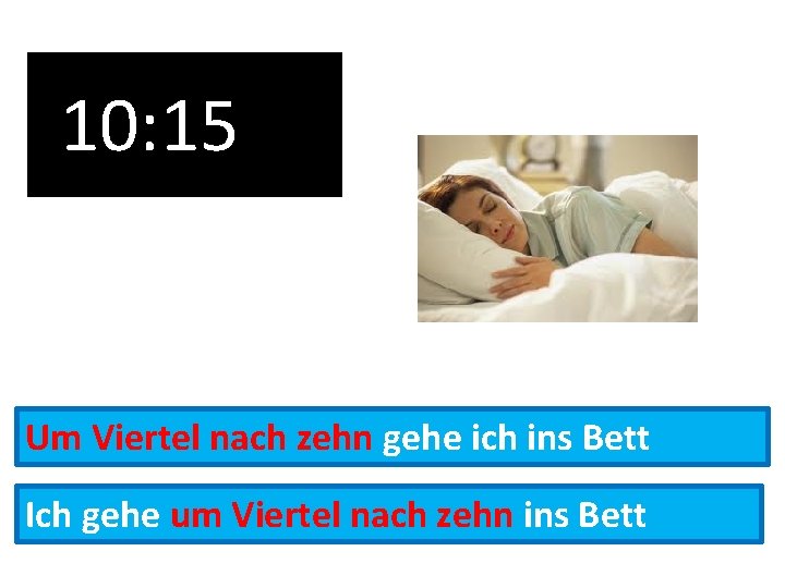 10: 15 Um Viertel nach zehn gehe ich ins Bett Ich gehe um Viertel