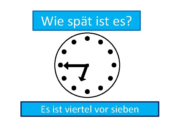 Wie spät ist es? Es ist viertel vor sieben 