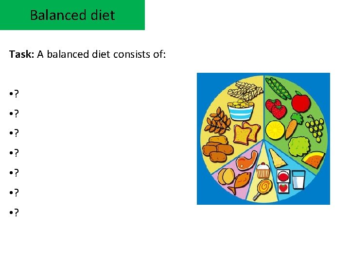 Balanced diet Task: A balanced diet consists of: • ? • ? 