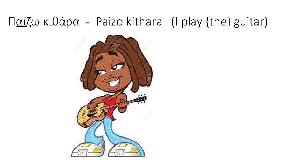 Παίζω κιθάρα - Paizo kithara (I play {the} guitar) 