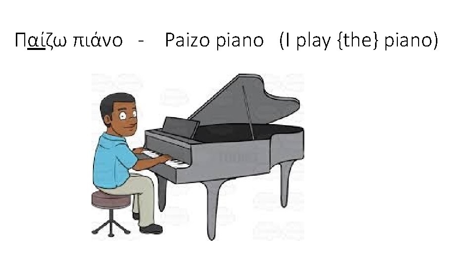 Παίζω πιάνο - Paizo piano (I play {the} piano) 