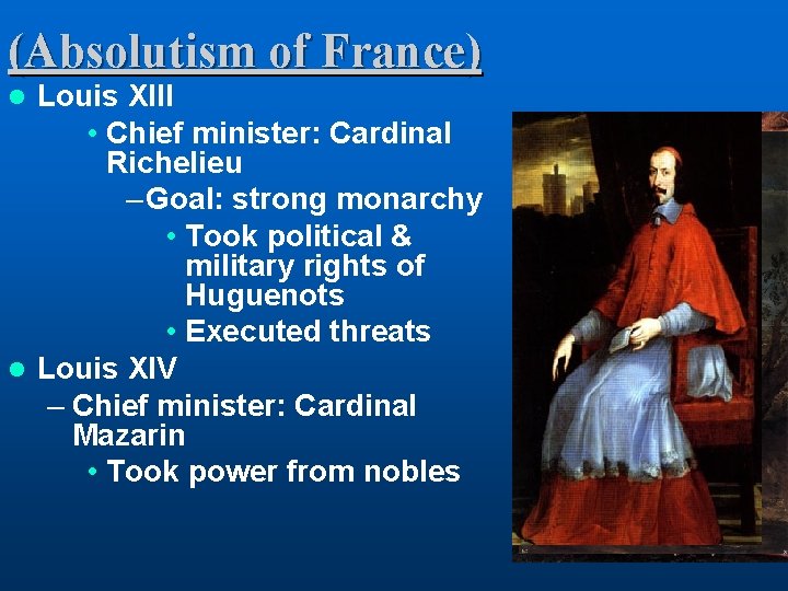 (Absolutism of France) Louis XIII • Chief minister: Cardinal Richelieu – Goal: strong monarchy
