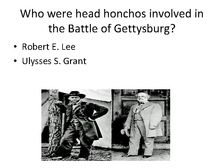 Who were head honchos involved in the Battle of Gettysburg? • Robert E. Lee