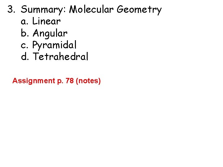 3. Summary: Molecular Geometry a. Linear b. Angular c. Pyramidal d. Tetrahedral Assignment p.