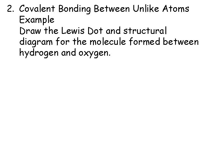 2. Covalent Bonding Between Unlike Atoms Example Draw the Lewis Dot and structural diagram