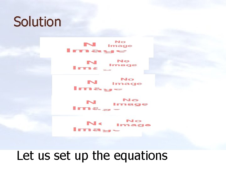 Solution Let us set up the equations 