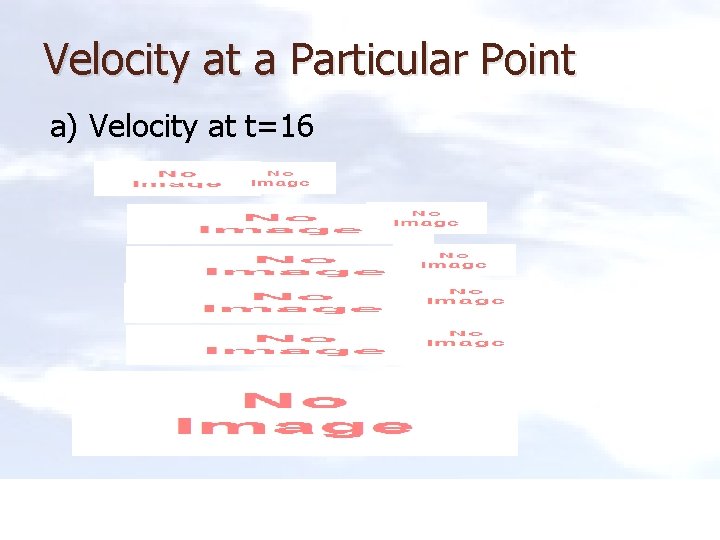 Velocity at a Particular Point a) Velocity at t=16 