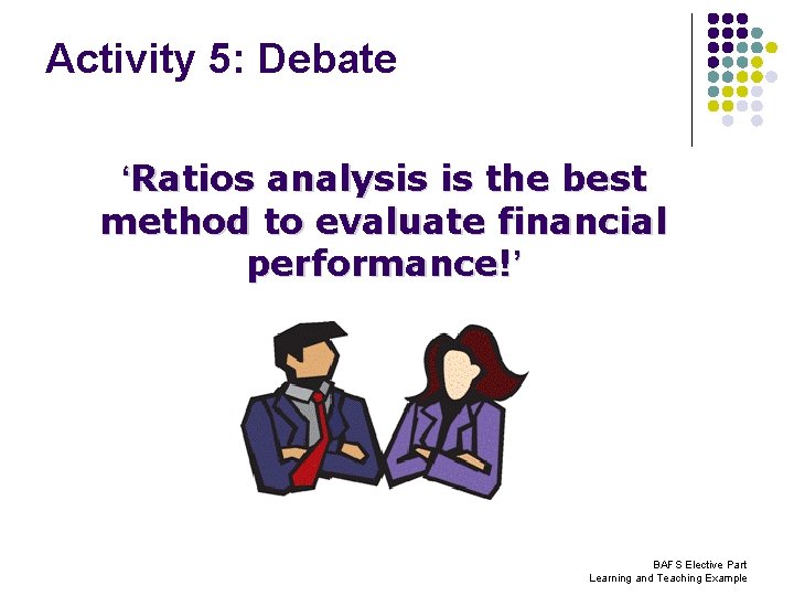 Activity 5: Debate ‘Ratios analysis is the best method to evaluate financial performance!’ BAFS