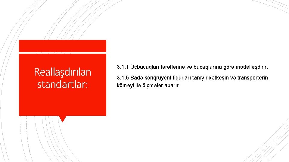 Reallaşdırılan standartlar: 3. 1. 1 Üçbucaqları tərəflərinə və bucaqlarına görə modelləşdirir. 3. 1. 5