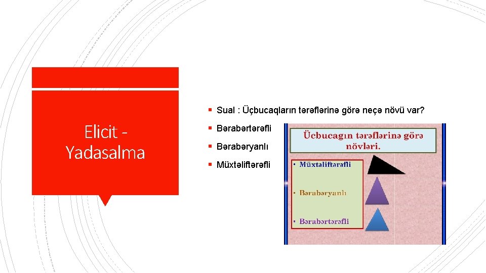 § Sual : Üçbucaqların tərəflərinə görə neçə növü var? Elicit Yadasalma § Bərabərtərəfli §