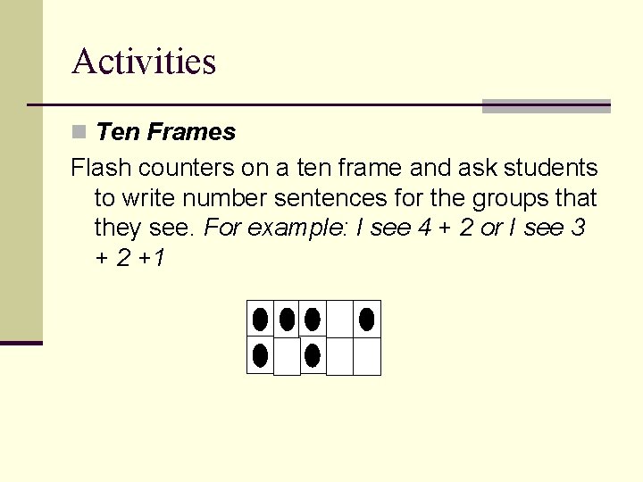 Activities n Ten Frames Flash counters on a ten frame and ask students to