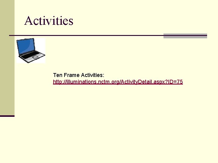 Activities Ten Frame Activities: http: //illuminations. nctm. org/Activity. Detail. aspx? ID=75 