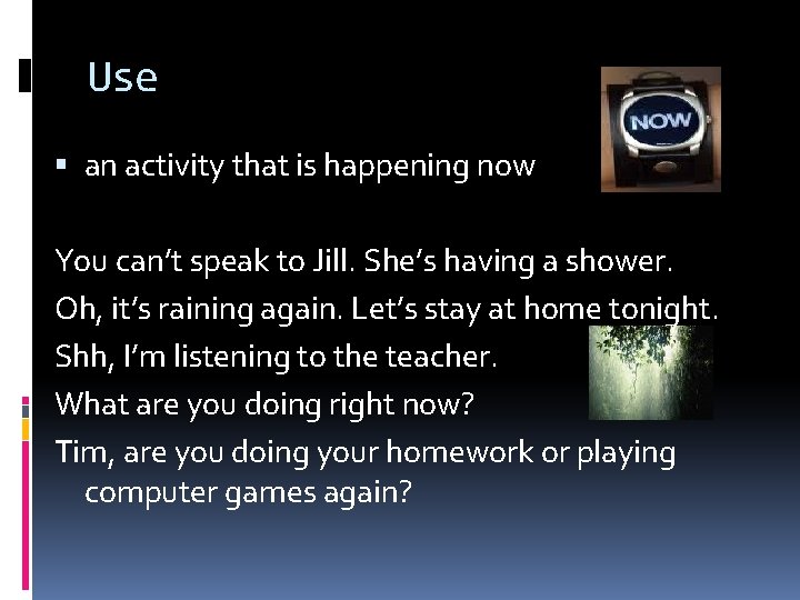 Use an activity that is happening now You can’t speak to Jill. She’s having