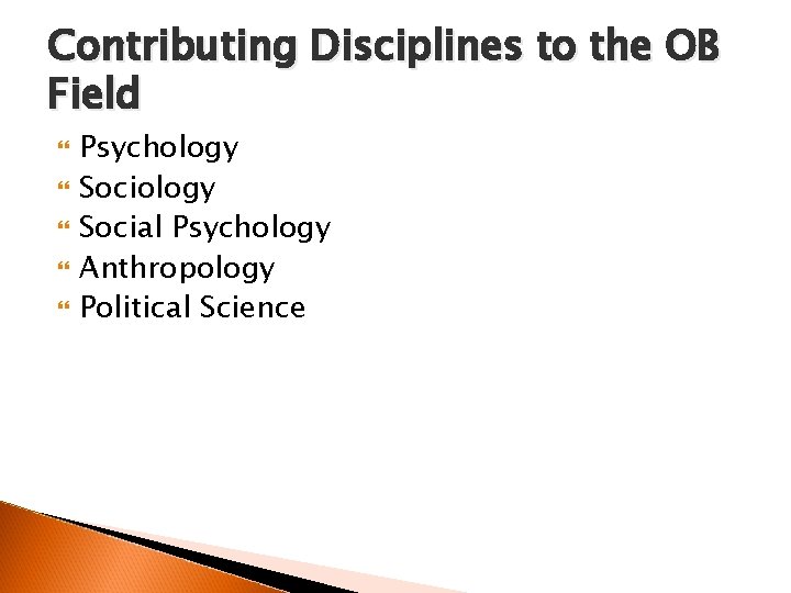 Contributing Disciplines to the OB Field Psychology Social Psychology Anthropology Political Science 