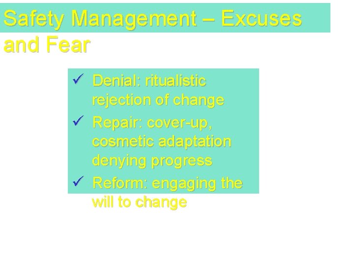 Safety Management – Excuses and Fear ü Denial: ritualistic rejection of change ü Repair: