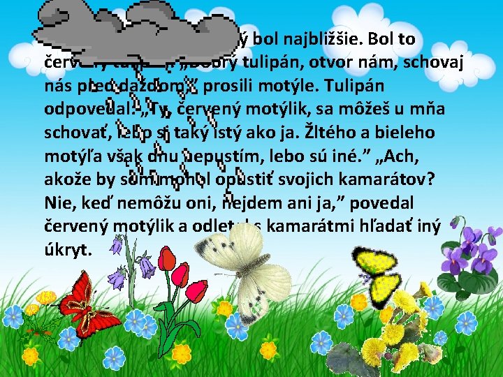 Prileteli ku kvietku, ktorý bol najbližšie. Bol to červený tulipán. „Dobrý tulipán, otvor nám,