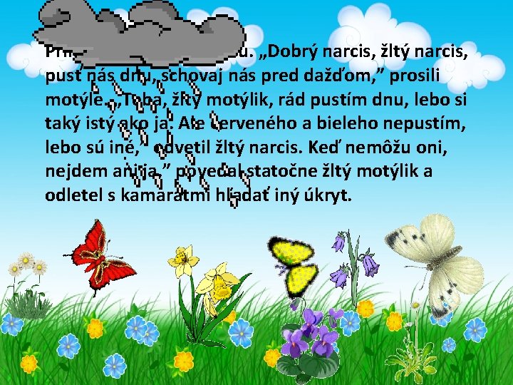 Prileteli k žltému narcisu. „Dobrý narcis, žltý narcis, pusť nás dnu, schovaj nás pred