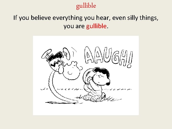 gullible If you believe everything you hear, even silly things, you are gullible. 