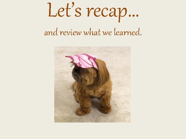 Let’s recap… and review what we learned. 