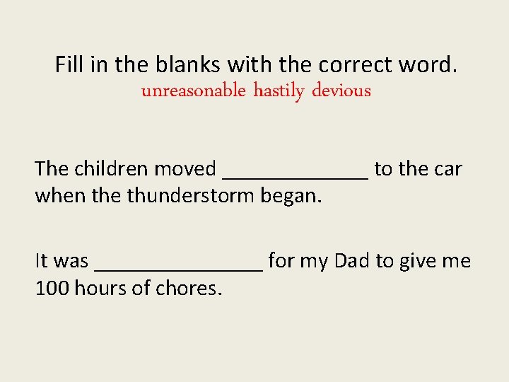 Fill in the blanks with the correct word. unreasonable hastily devious The children moved