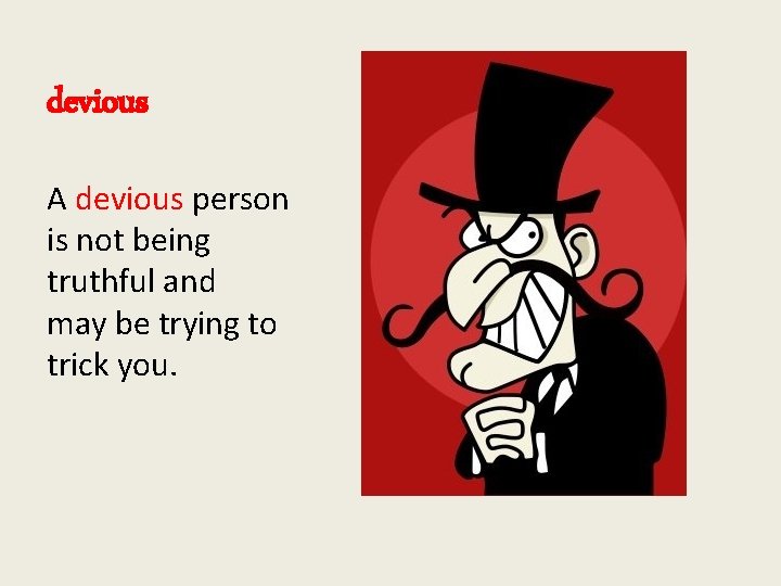 devious A devious person is not being truthful and may be trying to trick