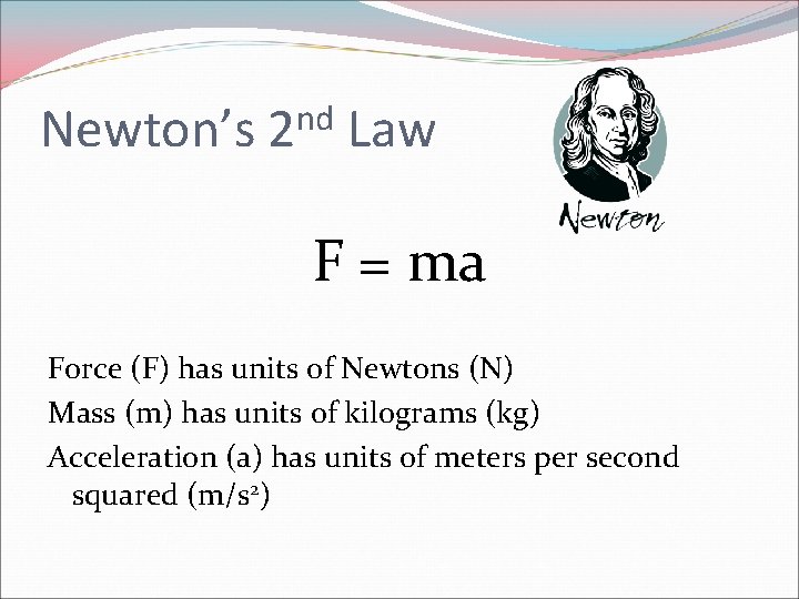 Newton’s nd 2 Law F = ma Force (F) has units of Newtons (N)